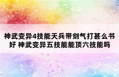 神武变异4技能天兵带剑气打甚么书好 神武变异五技能能顶六技能吗